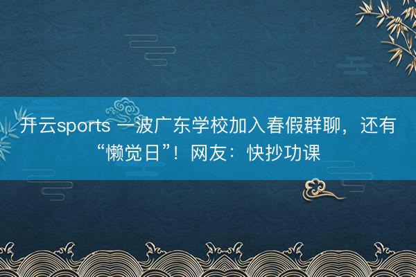 开云sports 一波广东学校加入春假群聊，还有“懒觉日”！网友：快抄功课
