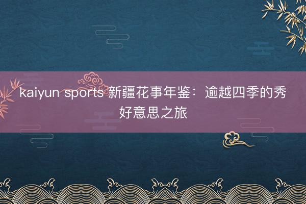kaiyun sports 新疆花事年鉴：逾越四季的秀好意思之旅