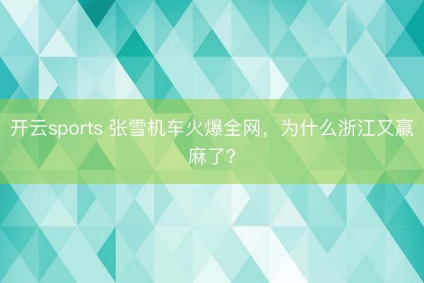 开云sports 张雪机车火爆全网，为什么浙江又赢麻了？