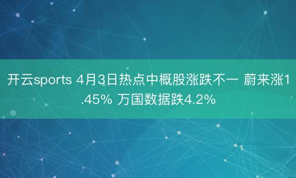 开云sports 4月3日热点中概股涨跌不一 蔚来涨1.45% 万国数据跌4.2%