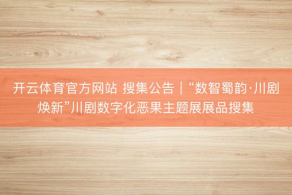 开云体育官方网站 搜集公告|“数智蜀韵·川剧焕新”川剧数字化恶果主题展展品搜集