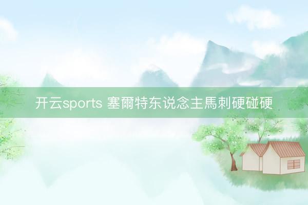 开云sports 塞爾特东说念主馬刺硬碰硬