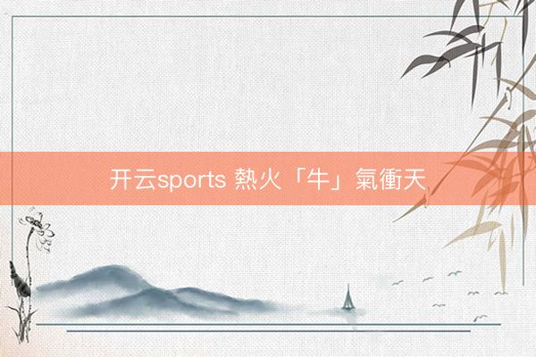 开云sports 熱火「牛」氣衝天
