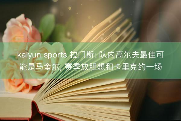 kaiyun sports 拉门斯: 队内高尔夫最佳可能是马奎尔， 赛季放胆想和卡里克约一场