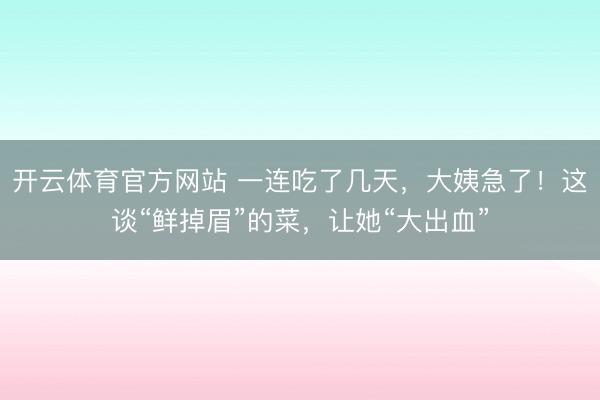 开云体育官方网站 一连吃了几天,大姨急了!这谈“鲜掉眉”的菜,让她“大出血”