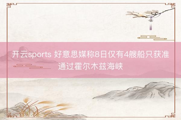 开云sports 好意思媒称8日仅有4艘船只获准通过霍尔木兹海峡
