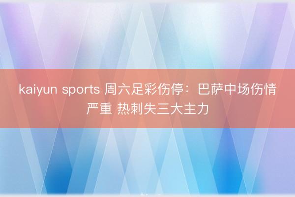 kaiyun sports 周六足彩伤停：巴萨中场伤情严重 热刺失三大主力