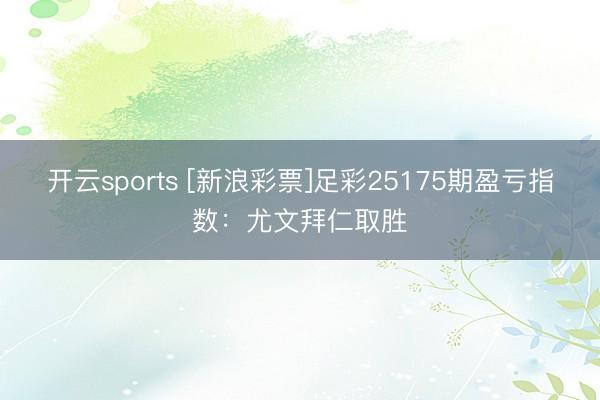 开云sports [新浪彩票]足彩25175期盈亏指数：尤文拜仁取胜