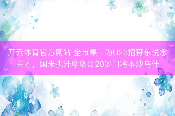开云体育官方网站 全市集：为U23招募东说念主才，国米挑升摩洛哥20岁门将本沙乌什