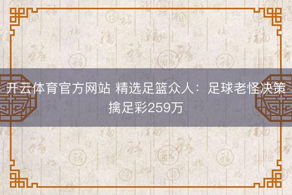 开云体育官方网站 精选足篮众人：足球老怪决策擒足彩259万