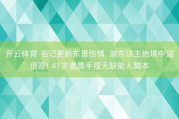 开云体育 名记更新东里伤情， 湖东谈主绝境中迎但愿! 41岁老詹手捏无缺能人脚本