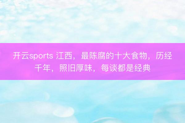开云sports 江西，最陈腐的十大食物，历经千年，照旧厚味，每谈都是经典