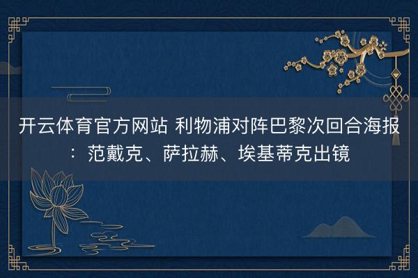 开云体育官方网站 利物浦对阵巴黎次回合海报：范戴克、萨拉赫、埃基蒂克出镜