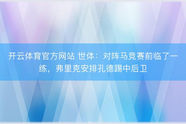 开云体育官方网站 世体：对阵马竞赛前临了一练，弗里克安排孔德踢中后卫