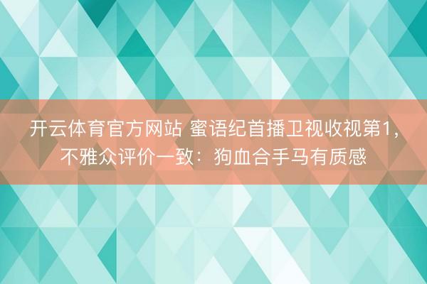 开云体育官方网站 蜜语纪首播卫视收视第1，不雅众评价一致：狗血合手马有质感