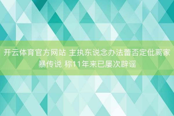 开云体育官方网站 主执东说念办法蕾否定仳离家暴传说 称11年来已屡次辟谣
