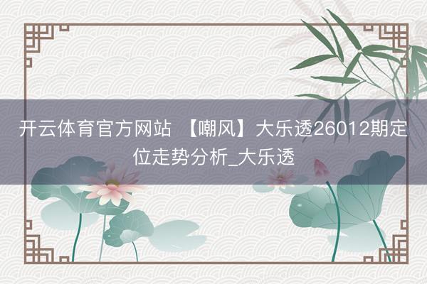 开云体育官方网站 【嘲风】大乐透26012期定位走势分析_大乐透