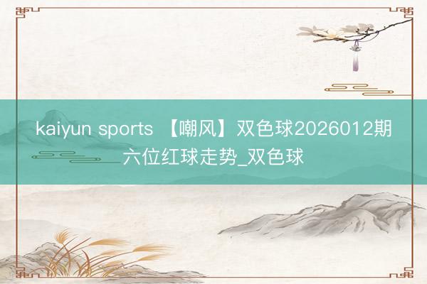 kaiyun sports 【嘲风】双色球2026012期六位红球走势_双色球