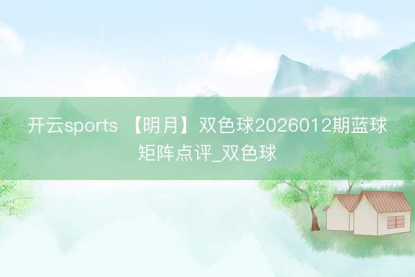开云sports 【明月】双色球2026012期蓝球矩阵点评_双色球