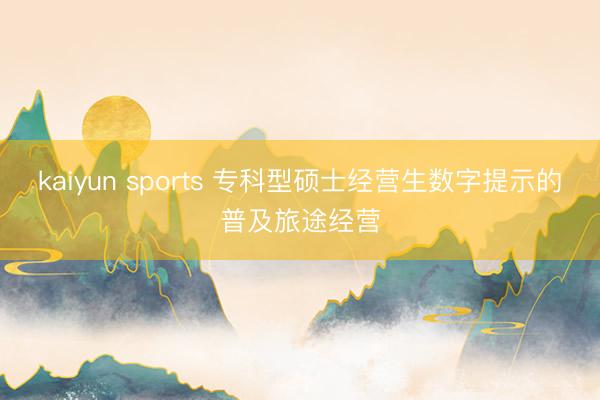 kaiyun sports 专科型硕士经营生数字提示的普及旅途经营