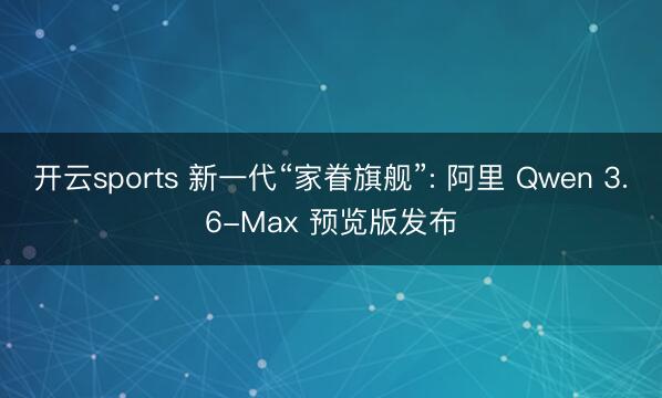 开云sports 新一代“家眷旗舰”: 阿里 Qwen 3.6-Max 预览版发布