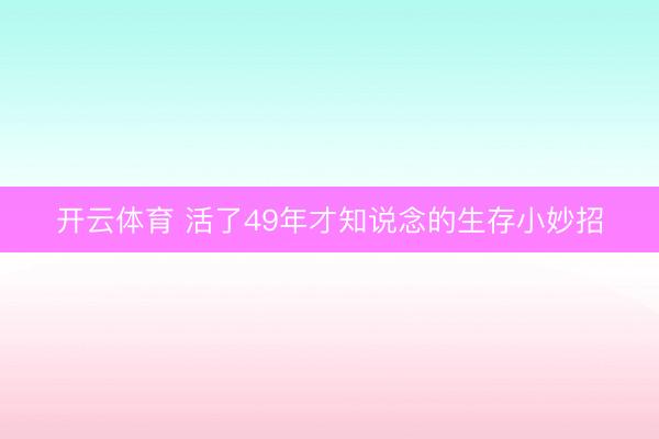 开云体育 活了49年才知说念的生存小妙招