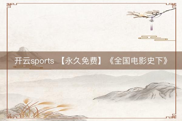 开云sports 【永久免费】《全国电影史下》