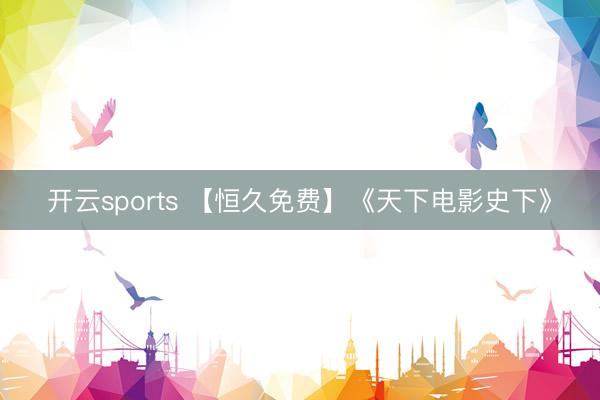开云sports 【恒久免费】《天下电影史下》
