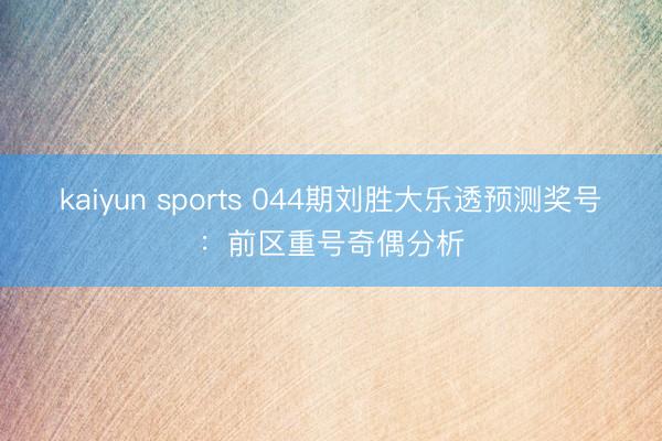 kaiyun sports 044期刘胜大乐透预测奖号：前区重号奇偶分析