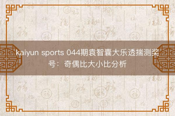 kaiyun sports 044期袁智囊大乐透揣测奖号：奇偶比大小比分析