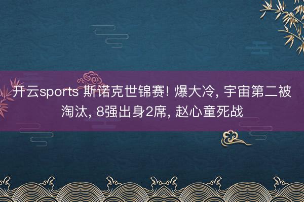 开云sports 斯诺克世锦赛! 爆大冷， 宇宙第二被淘汰， 8强出身2席， 赵心童死战