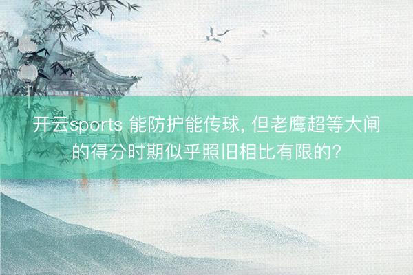 开云sports 能防护能传球， 但老鹰超等大闸的得分时期似乎照旧相比有限的?