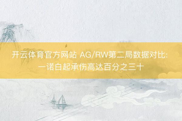 开云体育官方网站 AG/RW第二局数据对比: 一诺白起承伤高达百分之三十