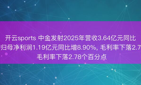 开云sports 中金发射2025年营收3.64亿元同比增1.54%， 归母净利润1.19亿元同比增8.90%， 毛利率下落2.78个百分点