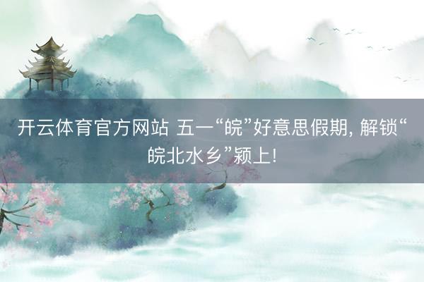 开云体育官方网站 五一“皖”好意思假期， 解锁“皖北水乡”颍上!