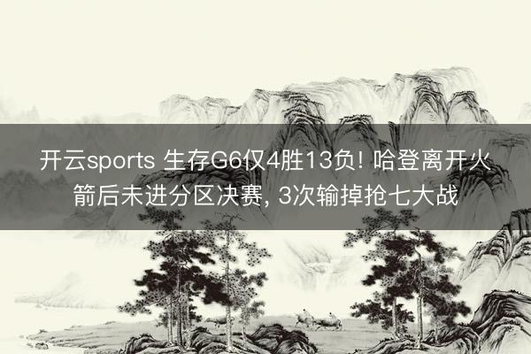 开云sports 生存G6仅4胜13负! 哈登离开火箭后未进分区决赛， 3次输掉抢七大战