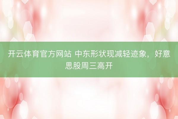 开云体育官方网站 中东形状现减轻迹象，好意思股周三高开