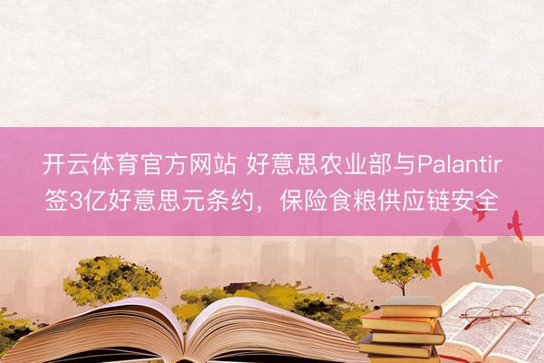 开云体育官方网站 好意思农业部与Palantir签3亿好意思元条约，保险食粮供应链安全