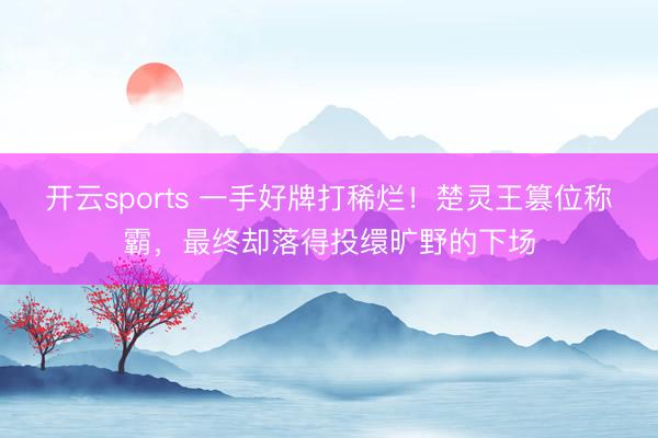 开云sports 一手好牌打稀烂！楚灵王篡位称霸，最终却落得投缳旷野的下场