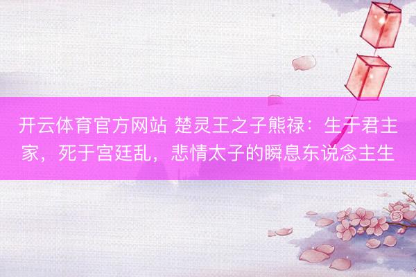 开云体育官方网站 楚灵王之子熊禄：生于君主家，死于宫廷乱，悲情太子的瞬息东说念主生