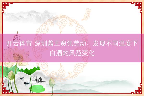 开云体育 深圳酱王资讯劳动：发现不同温度下白酒的风范变化