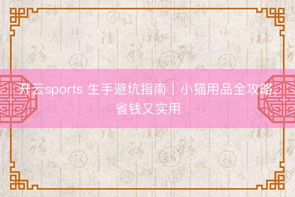 开云sports 生手避坑指南｜小猫用品全攻略，省钱又实用