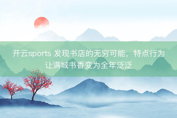 开云sports 发现书店的无穷可能，特点行为让满城书香变为全年泛泛