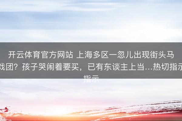 开云体育官方网站 上海多区一忽儿出现街头马戏团？孩子哭闹着要买，已有东谈主上当…热切指示