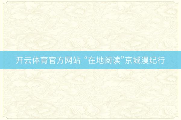 开云体育官方网站 “在地阅读”京城漫纪行